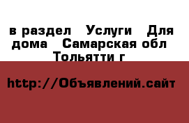  в раздел : Услуги » Для дома . Самарская обл.,Тольятти г.